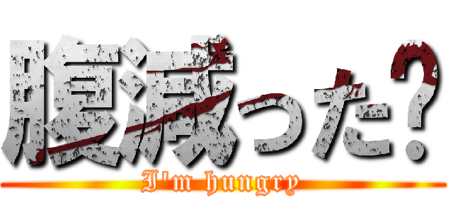 腹減った‼ (I\'m hungry)