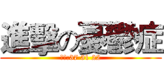 進擊の憂鬱症 (製作:37 31 22)