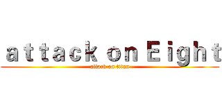 ａｔｔａｃｋ ｏｎ Ｅｉｇｈｔ (attack on titan)