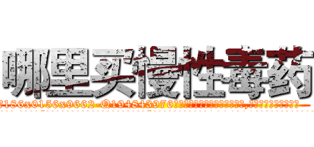 哪里买慢性毒药 (哪里买慢性毒药【电.话186x0156x9662-Q194843976林氏药业】我们做的是长期生意,靠的是老客户长期支持
参考消息网2月20日报道 韩媒称，“剩女多、离婚率高的城市，房价一定会上涨。”这是中国经济学家金岩石2016年12月参加在上海举行的房地产相关论坛时说的话。
)