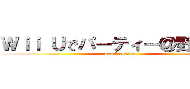 Ｗｉｉ Ｕでパーティー＠野鳥の会 (attack on titan)