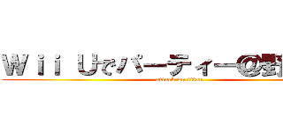 Ｗｉｉ Ｕでパーティー＠野鳥の会 (attack on titan)