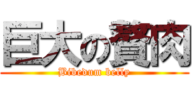 巨大の贅肉 (Bibedum belly)