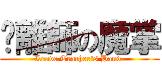 脫離師の魔掌 (Leave Teacher\'s Hand )