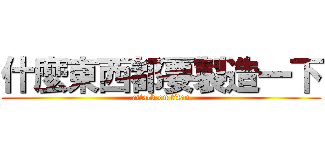 什麼東西都要製造一下 (attack on titan)