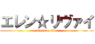 エレン☆リヴァイ (attack on titan)