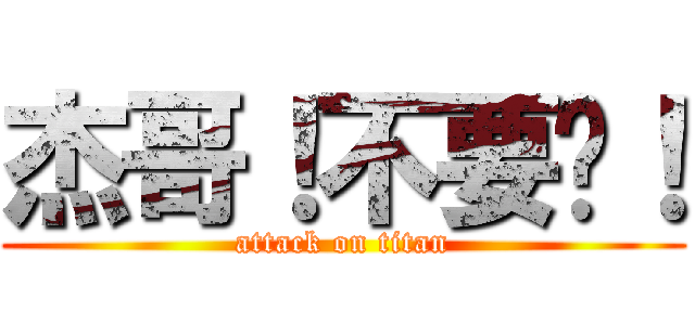 杰哥！不要啊！ (attack on titan)