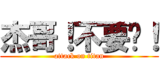 杰哥！不要啊！ (attack on titan)