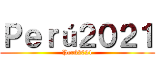 Ｐｅｒú２０２１ (Perú2021)