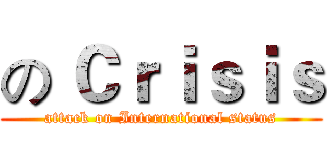の Ｃｒｉｓｉｓ (attack on International status)