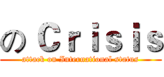 の Ｃｒｉｓｉｓ (attack on International status)