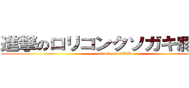 進撃のロリコンクソガキ豚野郎 (attack on LKB)