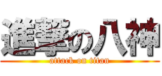 進撃の八神 (attack on titan)