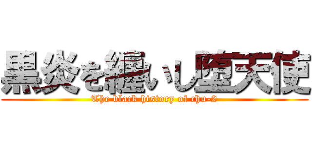 黒炎を纏いし堕天使 (The black history of chu-2)