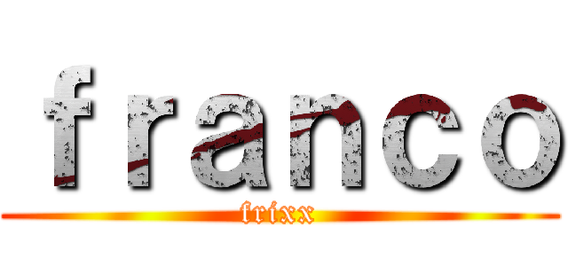 ｆｒａｎｃｏ (frixx)
