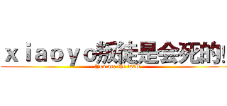 ｘｉａｏｙｏ叛徒是会死的！ (You are the fault)