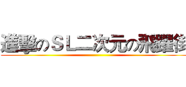 進擊のＳＬ二次元の飛躍街 ()
