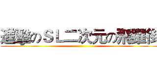 進擊のＳＬ二次元の飛躍街 ()