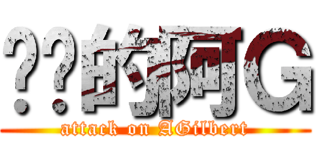 进击的阿Ｇ (attack on AGilbert)