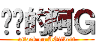 进击的阿Ｇ (attack on AGilbert)
