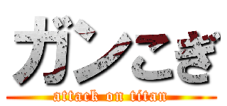 ガンこぎ (attack on titan)