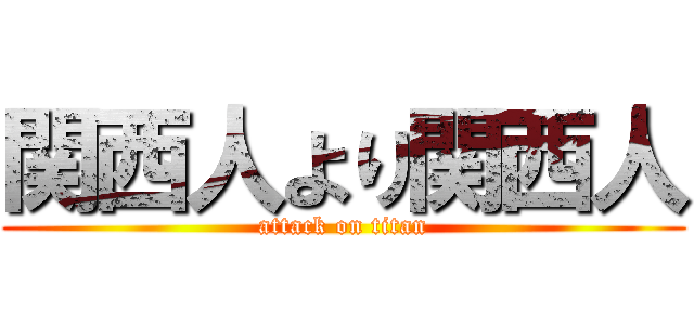 関西人より関西人 (attack on titan)