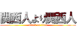 関西人より関西人 (attack on titan)