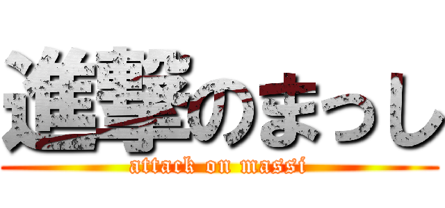 進撃のまっし (attack on massi)