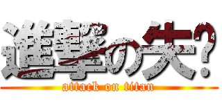 進撃の失误 (attack on titan)