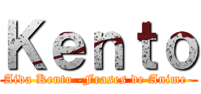Ｋｅｎｔｏ (Aida Kento -Frases de Anime-)