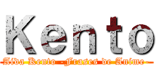 Ｋｅｎｔｏ (Aida Kento -Frases de Anime-)