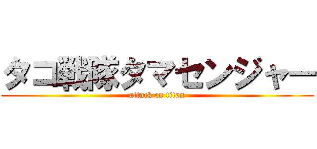 タコ戦隊タマセンジャー (attack on titan)