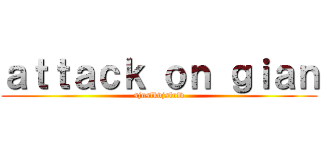 ａｔｔａｃｋ ｏｎ ｇｉａｎ (sjnslkvjslnfv)