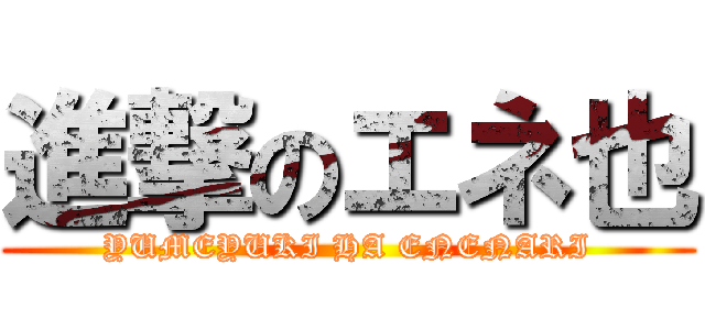 進撃のエネ也 (YUMEYUKI HA ENENARI)