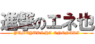 進撃のエネ也 (YUMEYUKI HA ENENARI)