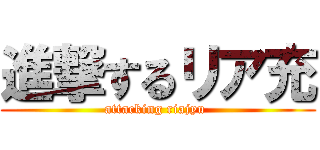 進撃するリア充 (attacking riajyu )