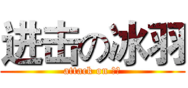 进击の冰羽 (attack on 冰羽)