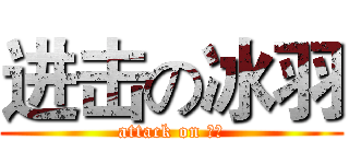 进击の冰羽 (attack on 冰羽)