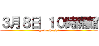 ３月８日 １０時開館 (zyukousinasai)