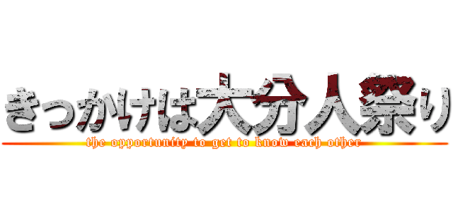 きっかけは大分人祭り (the opportunity to get to know each other)
