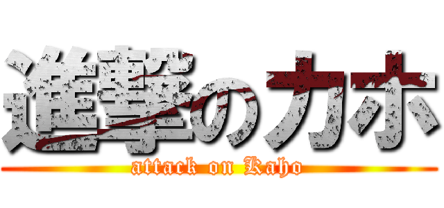 進撃のカホ (attack on Kaho)
