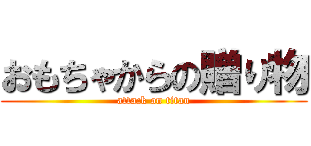 おもちゃからの贈り物 (attack on titan)