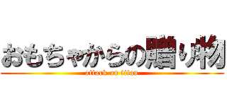 おもちゃからの贈り物 (attack on titan)