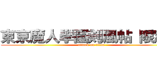 東京魔人學園剣風帖 限定版 (attack on titan)