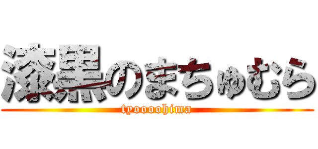 漆黒のまちゅむら (tyoooohima)