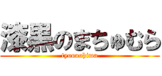 漆黒のまちゅむら (tyoooohima)