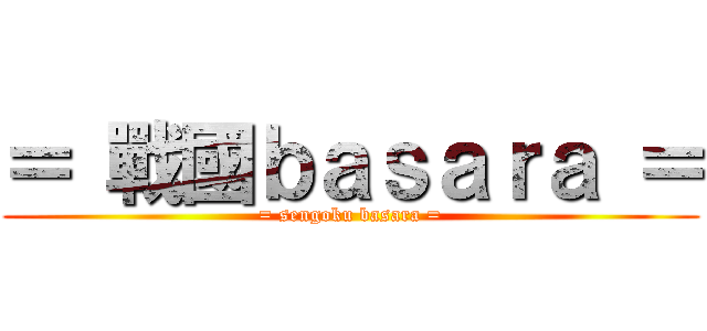 ＝ 戰國ｂａｓａｒａ ＝ (= sengoku basara =)