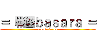 ＝ 戰國ｂａｓａｒａ ＝ (= sengoku basara =)