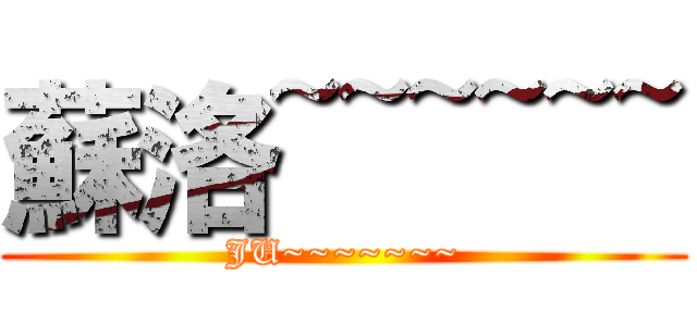 蘇洛~~~~~~ (JU~~~~~~~)