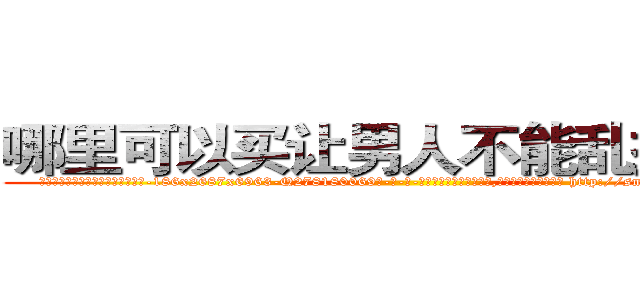 哪里可以买让男人不能乱搞的药 (哪里可以买让男人不能乱搞的药【电-186x2687x6963-Q278180069元-吉-药-业】我们做的是长期生意,靠的是老客户长期支持 http://sngk.net/qIaBF6
)